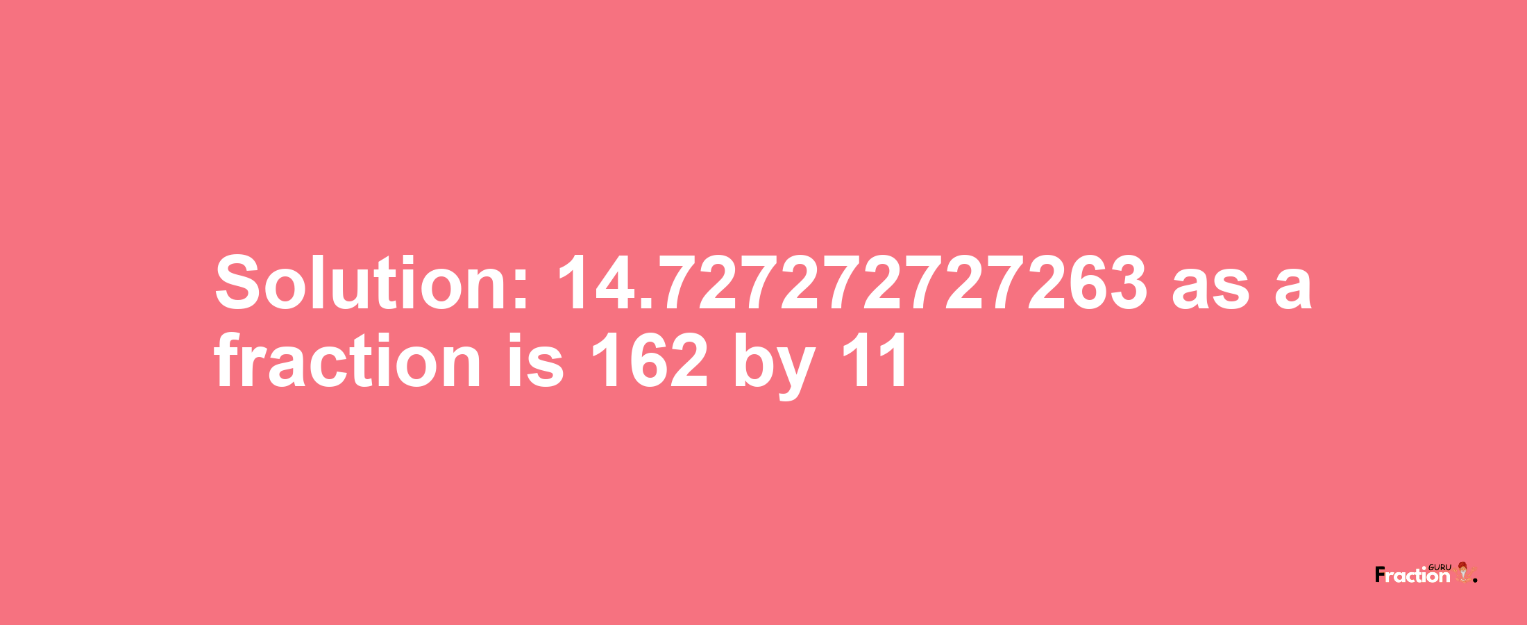 Solution:14.727272727263 as a fraction is 162/11